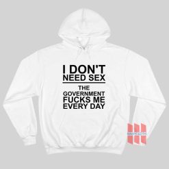 I Don’t Need Sex The Government Fucks Me Every Day Hoodie