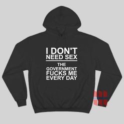 I Don’t Need Sex The Government Fucks Me Every Day Hoodie