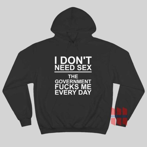 I Don’t Need Sex The Government Fucks Me Every Day Hoodie