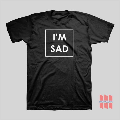 I’m Sad T-shirt