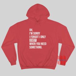 I’m Sorry I Forgot I Only Exist When You Need Something Hoodie