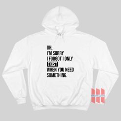 I’m Sorry I Forgot I Only Exist When You Need Something Hoodie