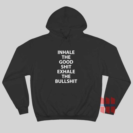 Inhale The Good Shit Exhale The Bullshit Hoodie