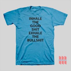 Inhale The Good Shit Exhale The Bullshit T-shirt