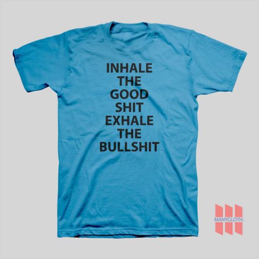 Inhale The Good Shit Exhale The Bullshit T-shirt