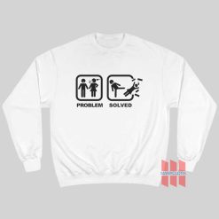 Problem Solved Kick Woman Out Sweatshirt