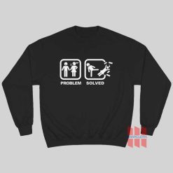 Problem Solved Kick Woman Out Sweatshirt