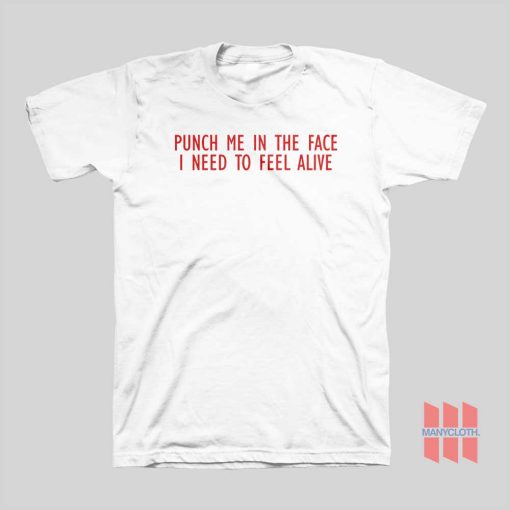 Punch Me In The Face I Need To Feel Alive T-shirt