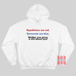 Republicans Are Red Democrats Are Blue Neither One Gives A Shit About You Hoodie