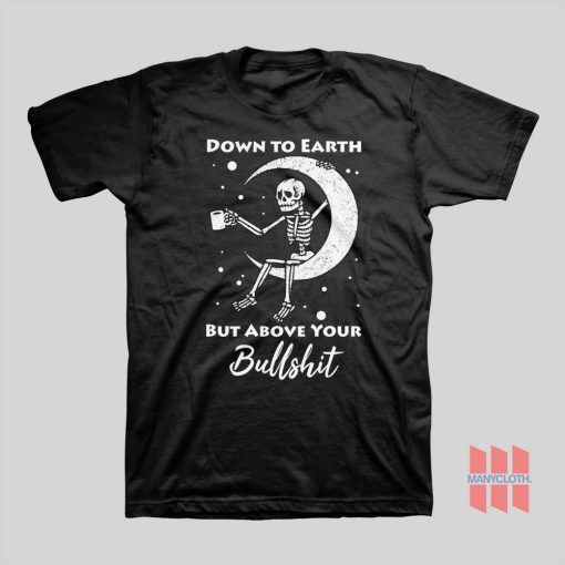 Skeleton Down To Earth But Above Your Bullshit T-shirt