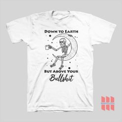 Skeleton Down To Earth But Above Your Bullshit T-shirt