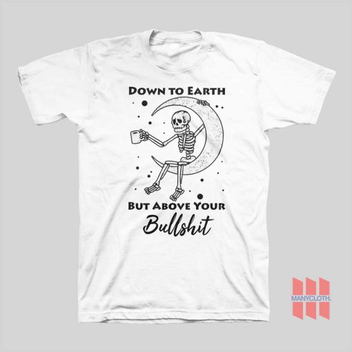 Skeleton Down To Earth But Above Your Bullshit T-shirt