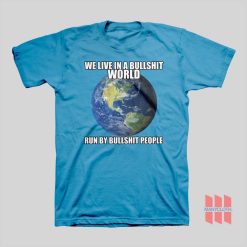 We Live In A Bullshit World Run By Bullshit People T-shirt