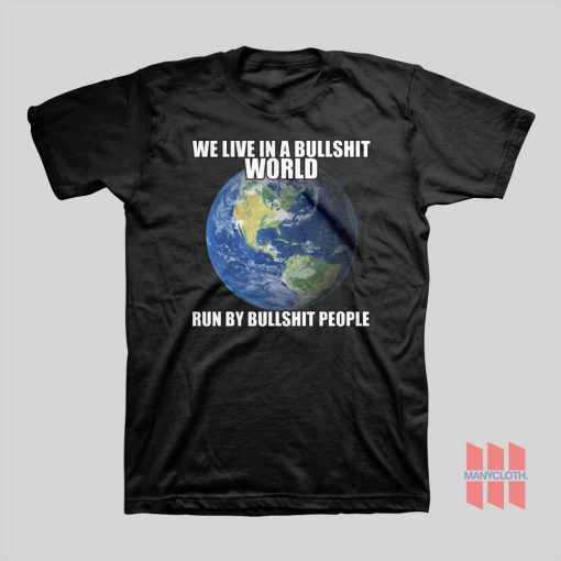 We Live In A Bullshit World Run By Bullshit People T-shirt