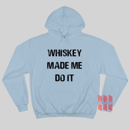 Whiskey Made Me Do It Hoodie