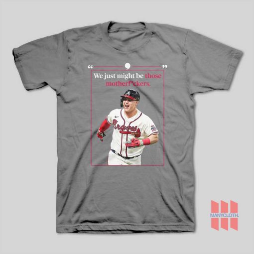 Atlanta Braves We Just Might Be Those Motherfuckers T-Shirt