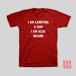 I Am Carrying A Gun I Am Also Insane T-Shirt