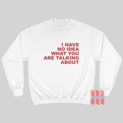 I Have No Idea What You Are Talking About Sweatshirt