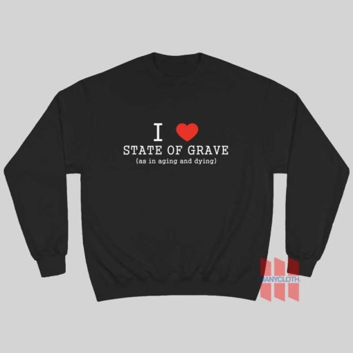 I Love State Of Grave As In Aging and Dying  Sweatshirt