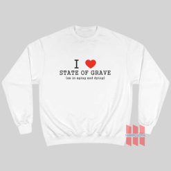 I Love State Of Grave As In Aging and Dying  Sweatshirt