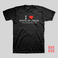 I Love State Of Grave As In Aging and Dying T-Shirt