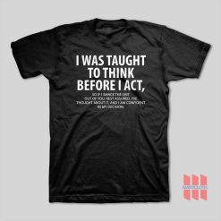 I Was Taught To Think Before I Act So If I Smack The Shit Out Of You Rest Assured T-Shirt