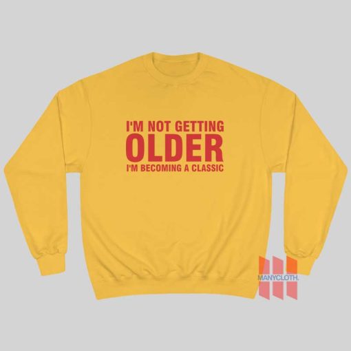 I’m Not Getting Older I’m Becoming A Classic Sweatshirt