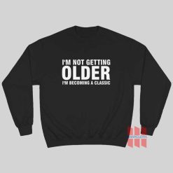 I’m Not Getting Older I’m Becoming A Classic Sweatshirt