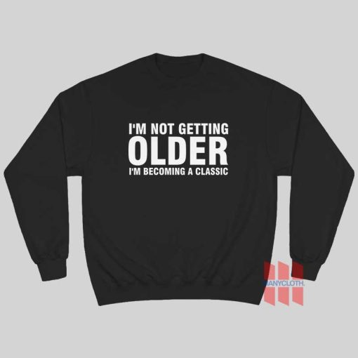 I’m Not Getting Older I’m Becoming A Classic Sweatshirt