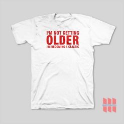 I’m Not Getting Older I’m Becoming A Classic T-Shirt