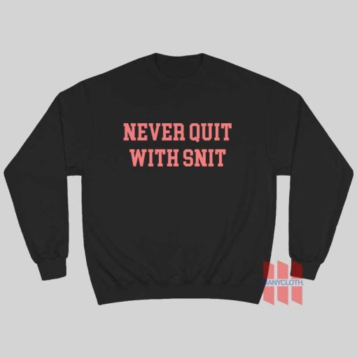 Never Quit With Snit Sweatshirt