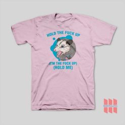 Possum Hold The Fuck Up I'm The Fuck Up Hold Me T-Shirt