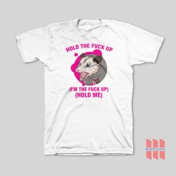 Possum Hold The Fuck Up I'm The Fuck Up Hold Me T-Shirt