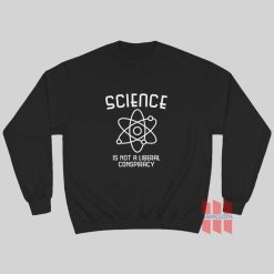 Science Is Not A Liberal Conspiracy Sweatshirt