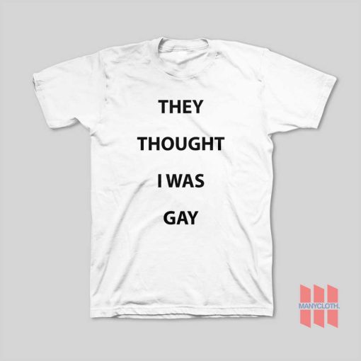 They Thought I Was Gay T-Shirt