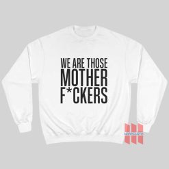 We Are Those Motherfuckers Sweatshirt