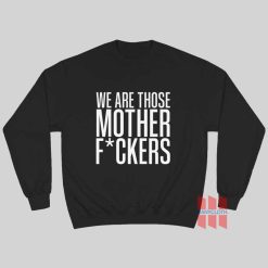 We Are Those Motherfuckers Sweatshirt