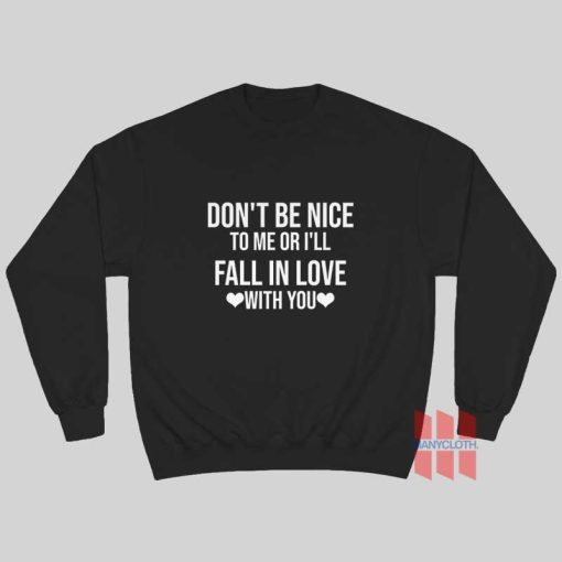 Don’t Be Nice To Me Or I’ll Fall In Love With You Sweatshirt