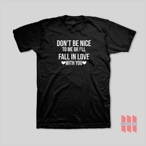 Don’t Be Nice To Me Or I’ll Fall In Love With You T-Shirt