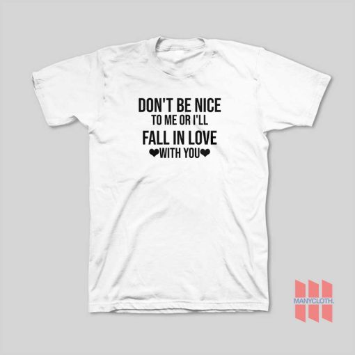 Don’t Be Nice To Me Or I’ll Fall In Love With You T-Shirt