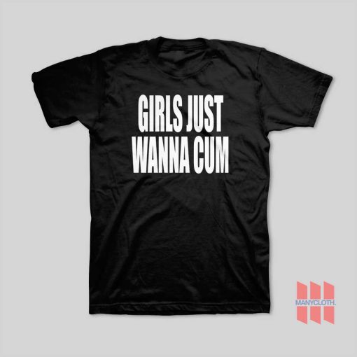 Girls Just Wanna Cum T-Shirt