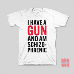 I Have A Gun and Am Schizophrenic T-Shirt