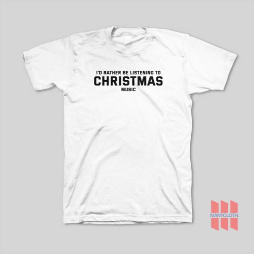 I’d Rather Be Listening To Christmas Music T-Shirt