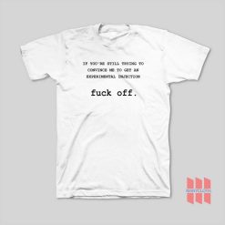 If You’re Still Trying To Convince Me To Get An Experimental Injection Fuck Off T-Shirt