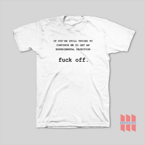 If You’re Still Trying To Convince Me To Get An Experimental Injection Fuck Off T-Shirt