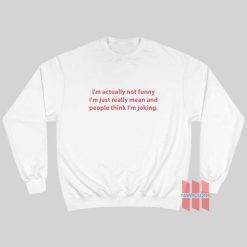 I’m Actually Not Funny I’m Just Really Mean Sweatshirt