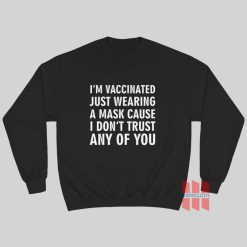 I’m Vaccinated Just Wearing A Mask Cause I Don’t Trust Any Of You Sweatshirt