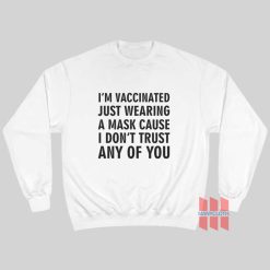 I’m Vaccinated Just Wearing A Mask Cause I Don’t Trust Any Of You Sweatshirt