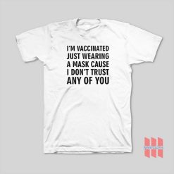 I’m Vaccinated Just Wearing A Mask Cause I Don’t Trust Any Of You T-Shirt