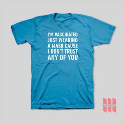 I’m Vaccinated Just Wearing A Mask Cause I Don’t Trust Any Of You T-Shirt